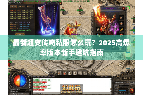 最新超变传奇私服怎么玩？2025高爆率版本新手避坑指南