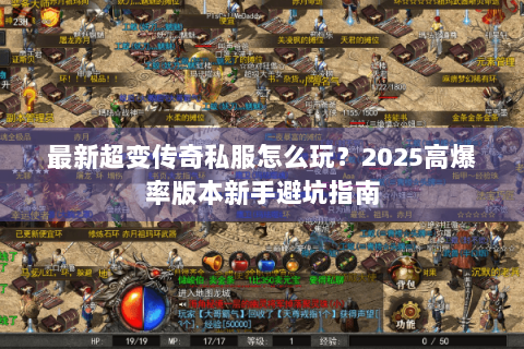 最新超变传奇私服怎么玩？2025高爆率版本新手避坑指南