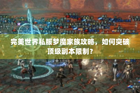 完美世界私服梦魔家族攻略，如何突破顶级副本限制？