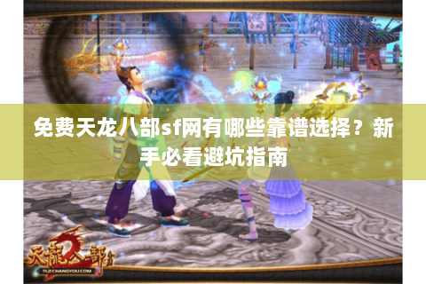 免费天龙八部sf网有哪些靠谱选择？新手必看避坑指南