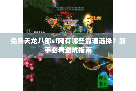 免费天龙八部sf网有哪些靠谱选择？新手必看避坑指南