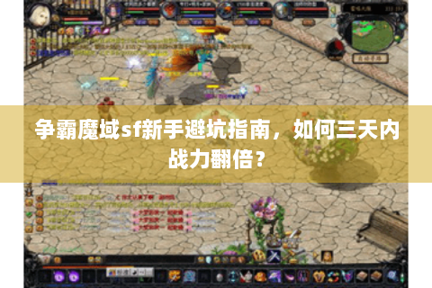 争霸魔域sf新手避坑指南，如何三天内战力翻倍？