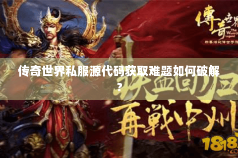 传奇世界私服源代码获取难题如何破解？