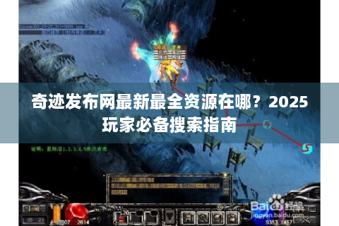 奇迹发布网最新最全资源在哪？2025玩家必备搜索指南