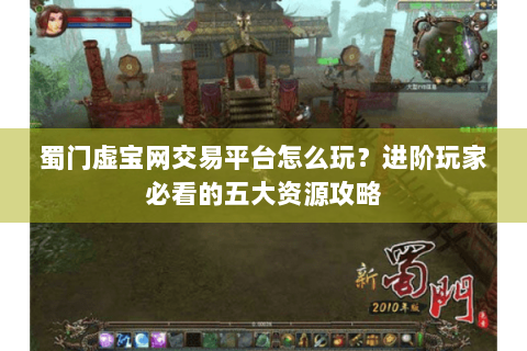 蜀门虚宝网交易平台怎么玩？进阶玩家必看的五大资源攻略