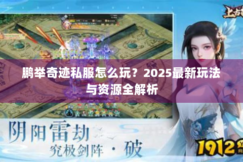 鹏举奇迹私服怎么玩？2025最新玩法与资源全解析