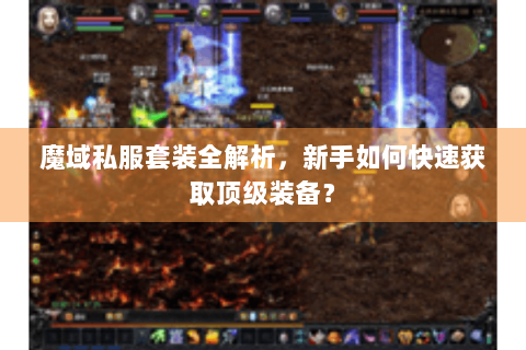 魔域私服套装全解析，新手如何快速获取顶级装备？