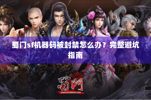 蜀门sf机器码被封禁怎么办？完整避坑指南