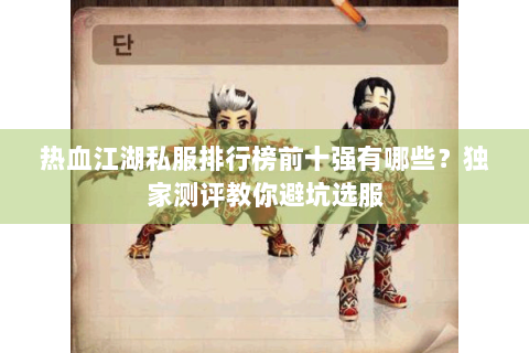 热血江湖私服排行榜前十强有哪些？独家测评教你避坑选服