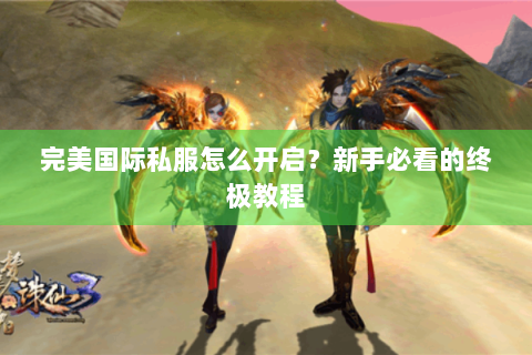 完美国际私服怎么开启？新手必看的终极教程