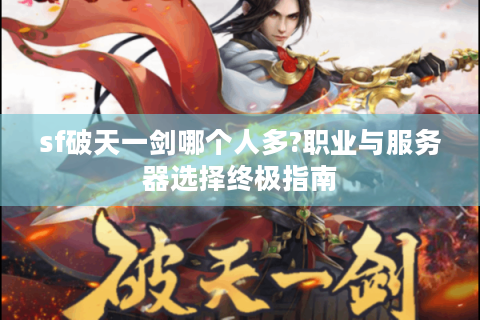 sf破天一剑哪个人多?职业与服务器选择终极指南