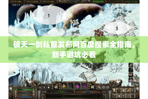 破天一剑私服发布网百度搜索全指南，新手避坑必看