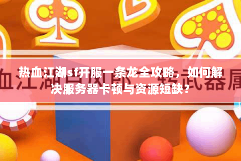 热血江湖sf开服一条龙全攻略，如何解决服务器卡顿与资源短缺？