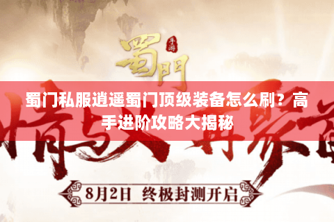 蜀门私服逍遥蜀门顶级装备怎么刷？高手进阶攻略大揭秘