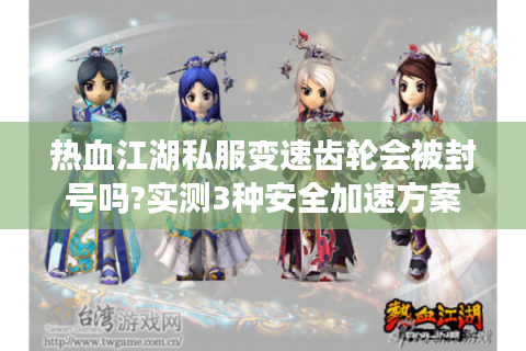 热血江湖私服变速齿轮会被封号吗?实测3种安全加速方案