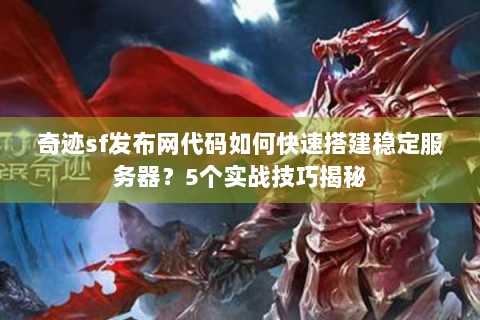奇迹sf发布网代码如何快速搭建稳定服务器？5个实战技巧揭秘