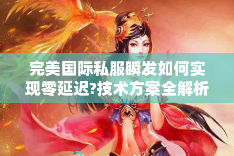 完美国际私服瞬发如何实现零延迟?技术方案全解析
