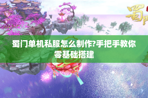 蜀门单机私服怎么制作?手把手教你零基础搭建