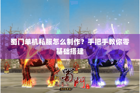 蜀门单机私服怎么制作？手把手教你零基础搭建