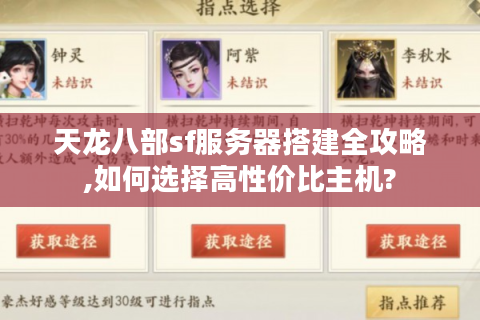 天龙八部sf服务器搭建全攻略,如何选择高性价比主机?