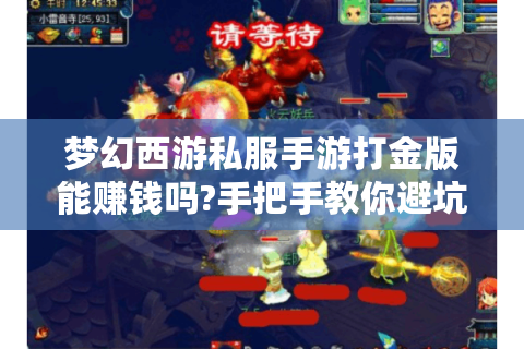 梦幻西游私服手游打金版能赚钱吗?手把手教你避坑技巧