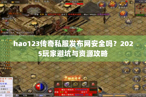 hao123传奇私服发布网安全吗？2025玩家避坑与资源攻略