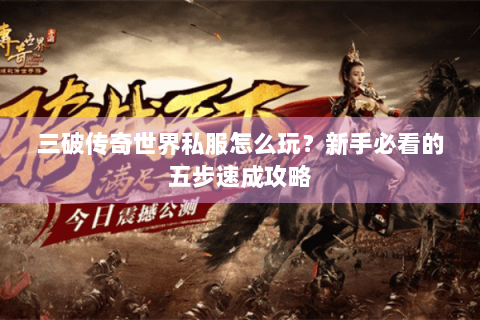 三破传奇世界私服怎么玩？新手必看的五步速成攻略