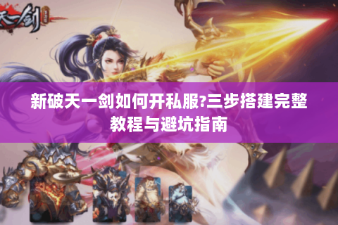 新破天一剑如何开私服?三步搭建完整教程与避坑指南