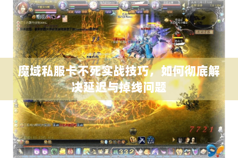 魔域私服卡不死实战技巧，如何彻底解决延迟与掉线问题
