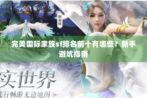 完美国际家族sf排名前十有哪些？新手避坑指南