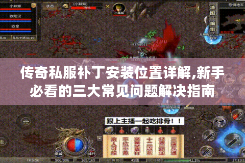 传奇私服补丁安装位置详解,新手必看的三大常见问题解决指南