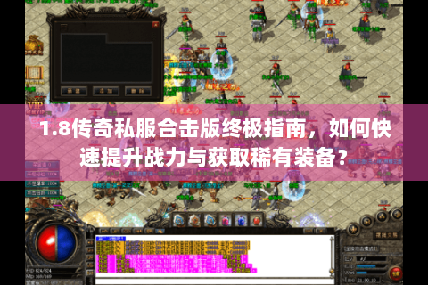 1.8传奇私服合击版终极指南，如何快速提升战力与获取稀有装备？