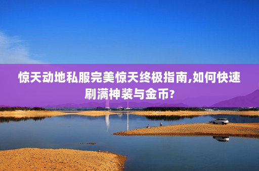 惊天动地私服完美惊天终极指南,如何快速刷满神装与金币?