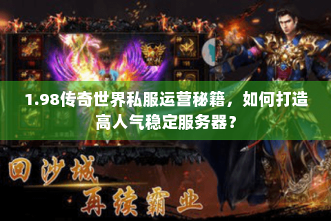 1.98传奇世界私服运营秘籍，如何打造高人气稳定服务器？