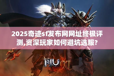 2025奇迹sf发布网网址终极评测,资深玩家如何避坑选服?