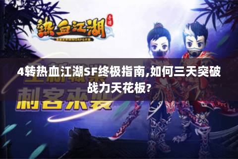4转热血江湖SF终极指南,如何三天突破战力天花板?