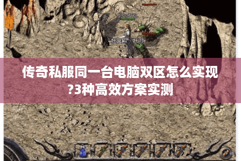 传奇私服同一台电脑双区怎么实现?3种高效方案实测