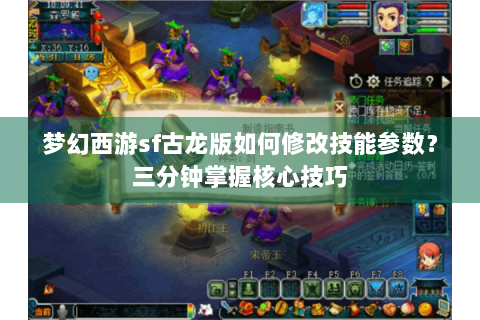 梦幻西游sf古龙版如何修改技能参数？三分钟掌握核心技巧