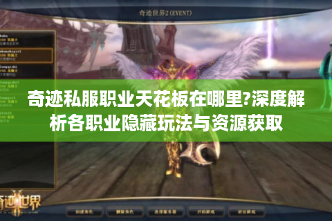 奇迹私服职业天花板在哪里?深度解析各职业隐藏玩法与资源获取