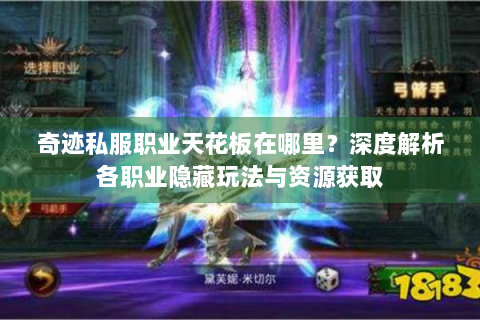 奇迹私服职业天花板在哪里？深度解析各职业隐藏玩法与资源获取
