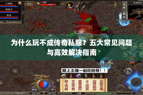为什么玩不成传奇私服？五大常见问题与高效解决指南