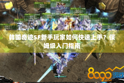 韩国奇迹SF新手玩家如何快速上手？保姆级入门指南