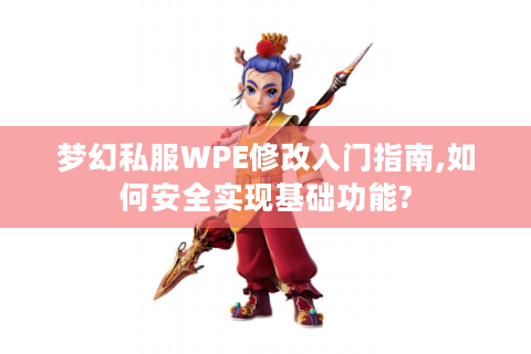 梦幻私服WPE修改入门指南,如何安全实现基础功能?