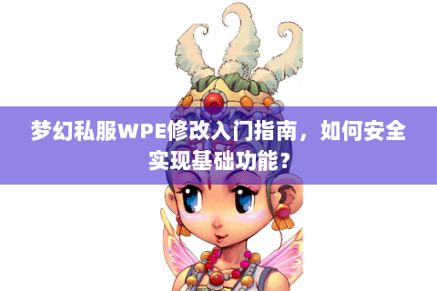 梦幻私服WPE修改入门指南，如何安全实现基础功能？