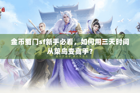 金币蜀门sf新手必看，如何用三天时间从菜鸟变高手？