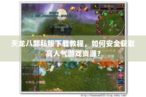 天龙八部私服下载教程，如何安全获取高人气游戏资源？
