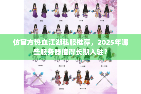 仿官方热血江湖私服推荐，2025年哪些服务器值得长期入驻？
