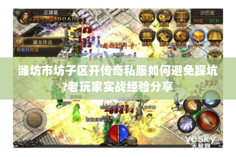 潍坊市坊子区开传奇私服如何避免踩坑?老玩家实战经验分享