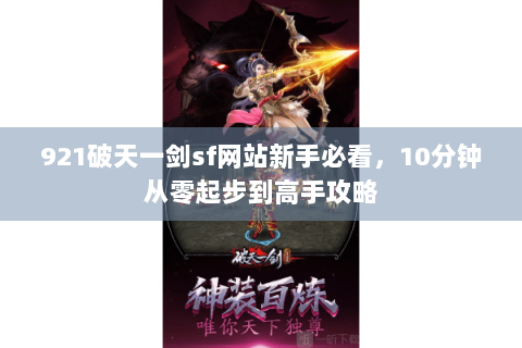 921破天一剑sf网站新手必看，10分钟从零起步到高手攻略