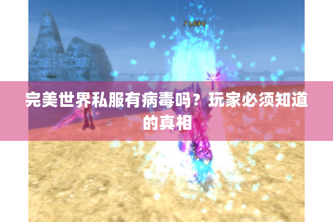 完美世界私服有病毒吗？玩家必须知道的真相